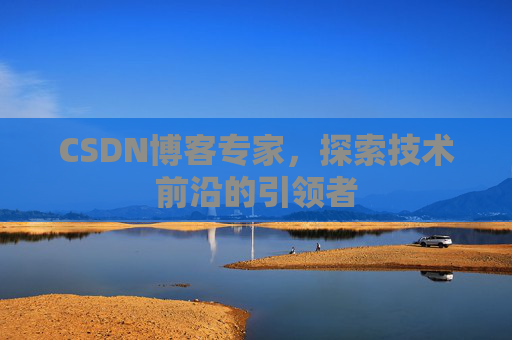 CSDN博客专家，探索技术前沿的引领者